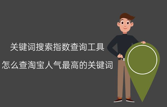 关键词搜索指数查询工具 怎么查淘宝人气最高的关键词？